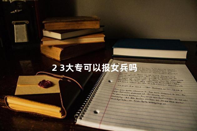 2 3大专可以报女兵吗